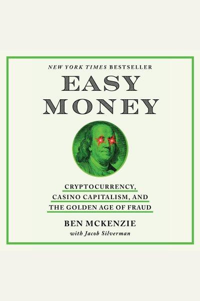 Easy money : cryptocurrency, casino capitalism, and the golden age of fraud / Ben McKenzie, with Jacob Silverman.