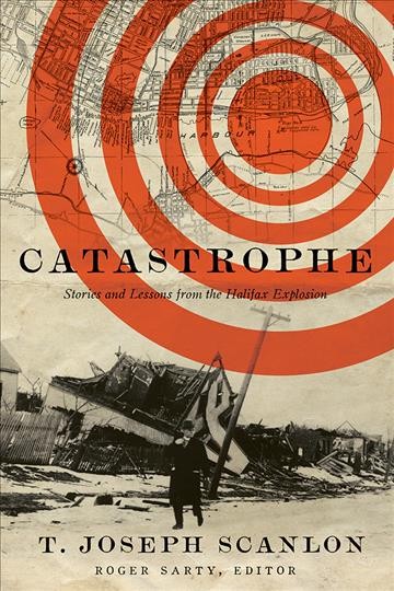 Catastrophe : stories and lessons from the Halifax Explosion / T. Joseph Scanlon ; edited by Roger Sarty.