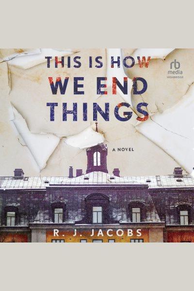 This Is How We End Things : A Novel [electronic resource] / R. J. Jacobs.