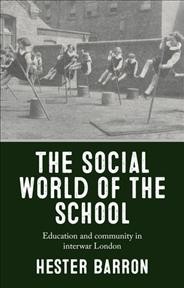 The social world of the school : education and community in interwar London / Hester Barron.