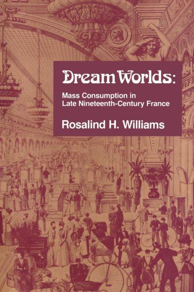 Dream worlds : mass consumption in late nineteenth-century France / Rosalind H. Williams.