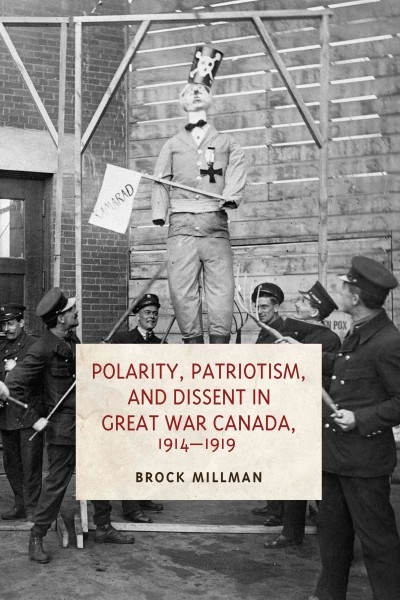 Polarity, patriotism, and dissent in Great War Canada, 1914-1919 / Brock Millman.