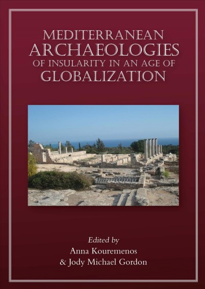 Mediterranean archaeologies of insularity in an age of globalization / edited by Anna Kouremenos and Jody Michael Gordon.
