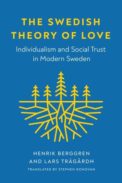 The Swedish theory of love [electronic resource] : individualism and social trust in modern Sweden / Henrik Berggren, and Lars Trägårdh; translated by Stephen Donovan.