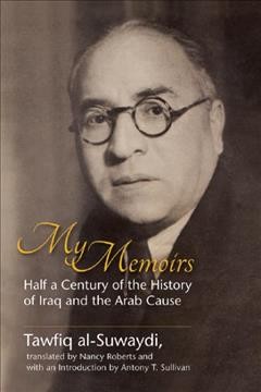 My memoirs : half a century of the history of Iraq and the Arab cause / Tawfiq al-Suwaydi ; translated from the Arabic by Nancy Roberts ; with an Introduction by Antony T. Sullivan.