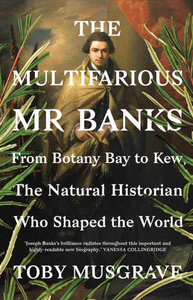 The multifarious Mr. Banks : from Botany Bay to Kew, the natural historian who shaped the world / Toby Musgrave.