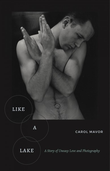 Like a lake : a story of uneasy love and photography / Carol Mavor.