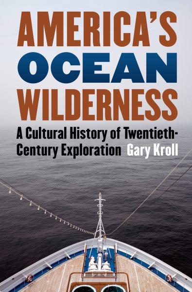 America's ocean wilderness : a cultural history of twentieth-century exploration / Gary Kroll.