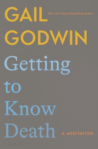 Getting to know death : a meditation / Gail Godwin.
