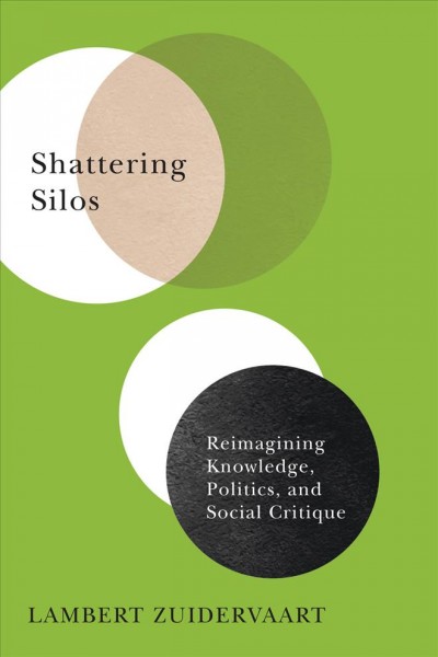 Shattering silos : reimagining knowledge, politics, and social critique / Lambert Zuidervaart.