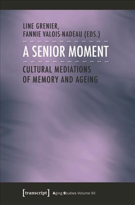 A Senior Moment : Cultural Mediations of Memory and Ageing / Line Grenier, Fannie, Valois-Nadeau (eds.).