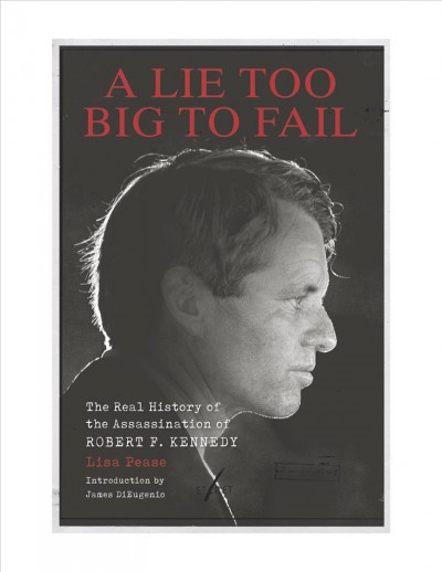 A Lie Too Big to Fail : the Real History of the Assassination of Robert F. Kennedy.