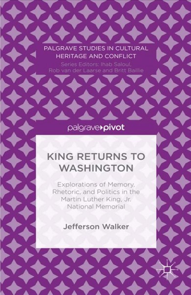 King returns to Washington : explorations of memory, rhetoric, and politics in the Martin Luther King, Jr. National Monument / Jefferson Walker.