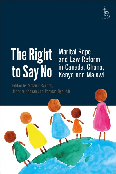 The right to say no / marital rape and law reform in Canada, Ghana, Kenya and Malawi / edited by Melanie Randall, Jennifer Koshan and Patricia Nyaundi.