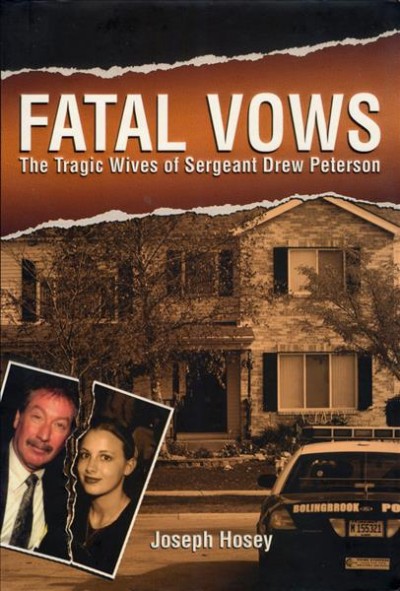 Fatal vows : the tragic wives of Sergeant Drew Peterson / Joseph Hosey.