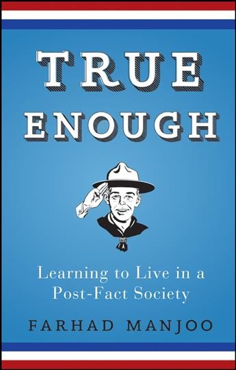 True enough : learning to live in a post-fact society / Farhad Manjoo.