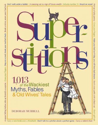 Super-stitions : 1,013 of the world's wackiest myths, fables & old wives' tales / Deborah Murrell.