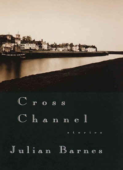 Cross channel / Julian Barnes.