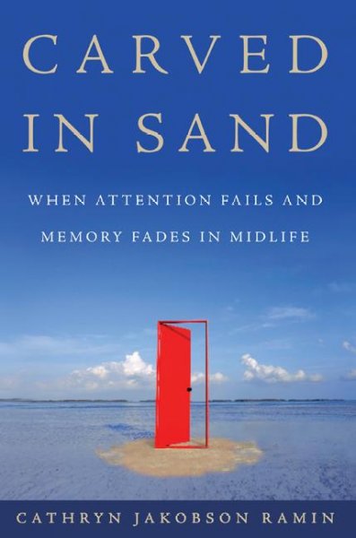 Carved in sand : when attention fails and memory fades in midlife / Cathryn Jakobson Ramin.