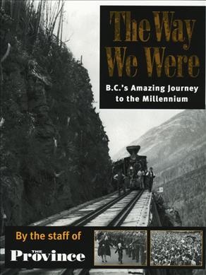 The way we were : BC's amazing journey to the millennium / by the staff of The Province ; [edited for the house by Silas White].