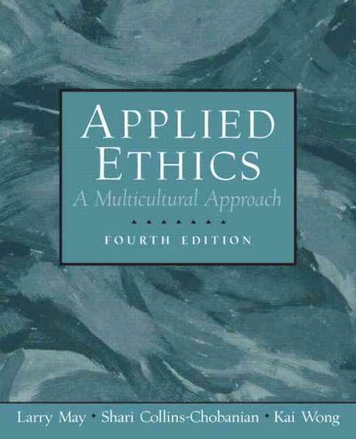 Applied ethics : a multicultural approach / edited by Larry May, Shari Collins-Chobanian, Kai Wong.