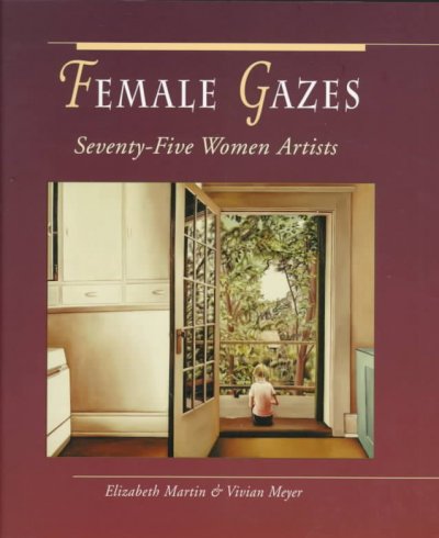Female gazes : seventy-five women artists / Elizabeth Martin, Vivian Meyer.
