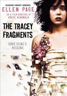 The Tracy fragments [videorecording] : Something's missing / directed by Bruce McDonald ; written by Maureen Medved ; based on the novel by Maureen Medved ; produced by Sarah Timmins ; director of photography Steve Cosens.