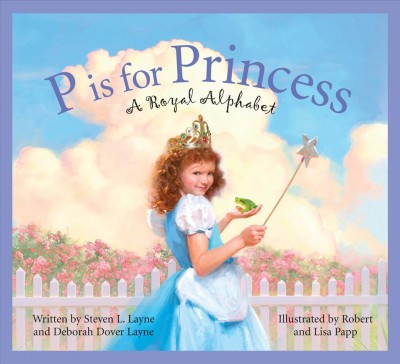 P is for princess : a royal alphabet / written by Steven L. Layne and Deborah Dover Layne ; illustrated by Robert Papp and Lisa Papp.