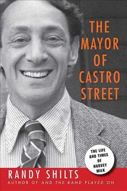 The mayor of Castro Street : the life and times of Harvey Milk / Randy Shilts.