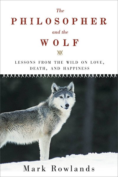 The philosopher and the wolf : lessons from the wild on love, death, and happiness / Mark Rowlands.
