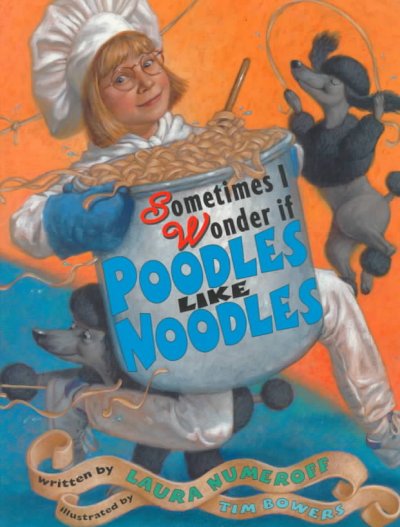 Sometimes I wonder if poodles like noodles / written by Laura Numeroff ; illustrated by Tim Bowers.